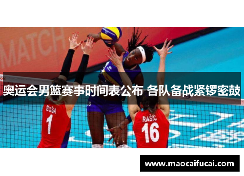 奥运会男篮赛事时间表公布 各队备战紧锣密鼓