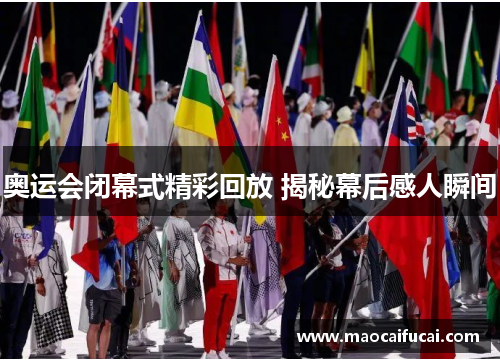 奥运会闭幕式精彩回放 揭秘幕后感人瞬间