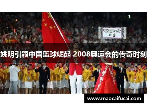 姚明引领中国篮球崛起 2008奥运会的传奇时刻