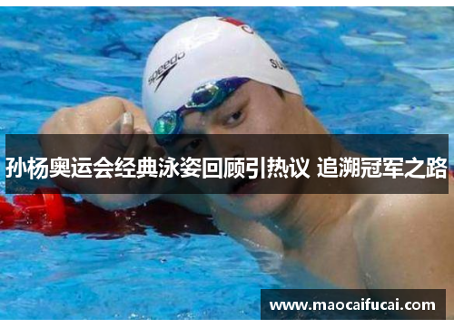孙杨奥运会经典泳姿回顾引热议 追溯冠军之路