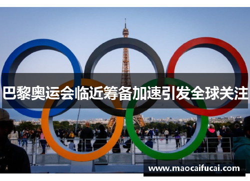 巴黎奥运会临近筹备加速引发全球关注